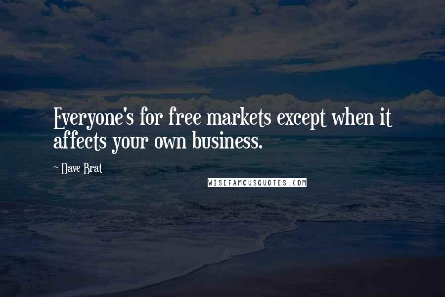 Dave Brat Quotes: Everyone's for free markets except when it affects your own business.