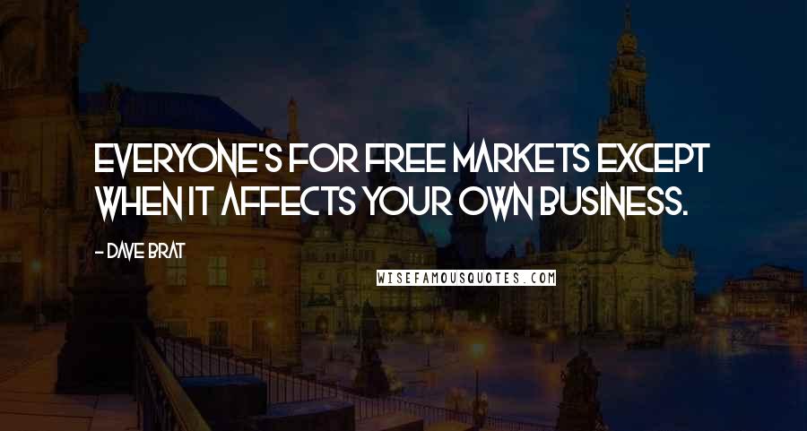 Dave Brat Quotes: Everyone's for free markets except when it affects your own business.