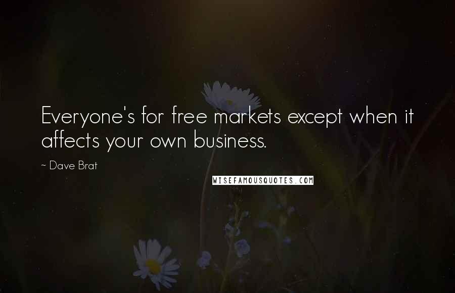 Dave Brat Quotes: Everyone's for free markets except when it affects your own business.