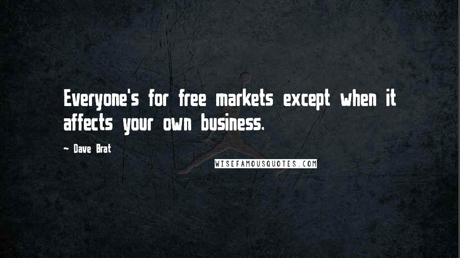 Dave Brat Quotes: Everyone's for free markets except when it affects your own business.