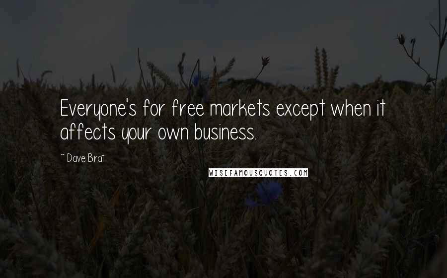 Dave Brat Quotes: Everyone's for free markets except when it affects your own business.