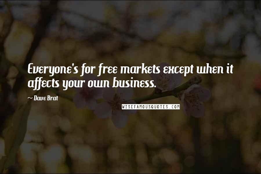 Dave Brat Quotes: Everyone's for free markets except when it affects your own business.