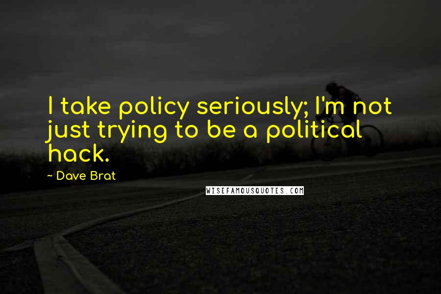 Dave Brat Quotes: I take policy seriously; I'm not just trying to be a political hack.