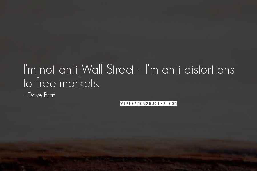 Dave Brat Quotes: I'm not anti-Wall Street - I'm anti-distortions to free markets.