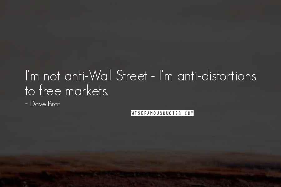 Dave Brat Quotes: I'm not anti-Wall Street - I'm anti-distortions to free markets.