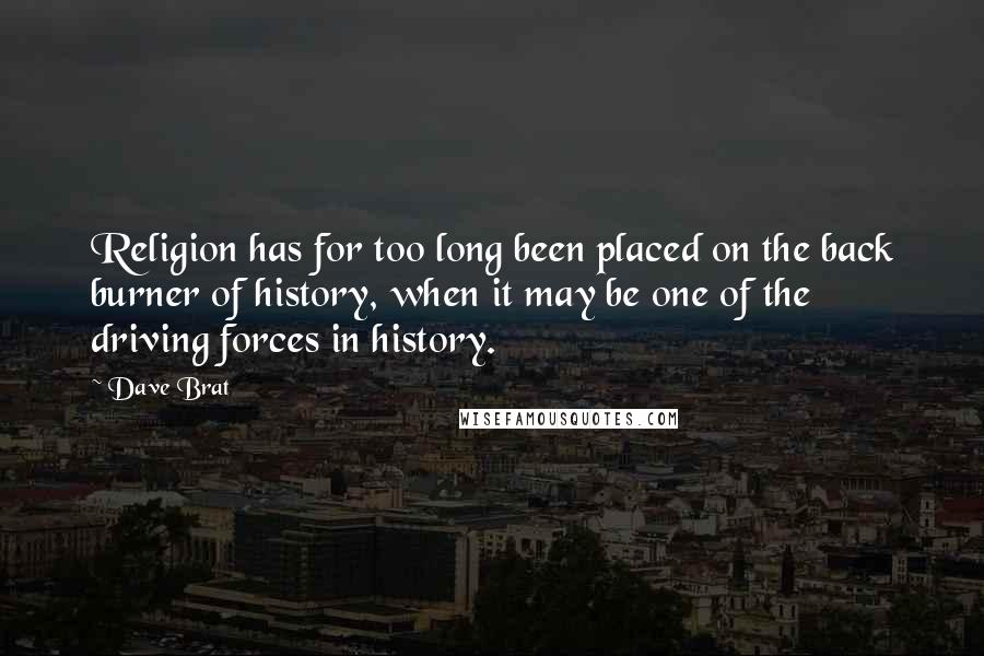 Dave Brat Quotes: Religion has for too long been placed on the back burner of history, when it may be one of the driving forces in history.