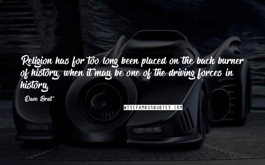 Dave Brat Quotes: Religion has for too long been placed on the back burner of history, when it may be one of the driving forces in history.