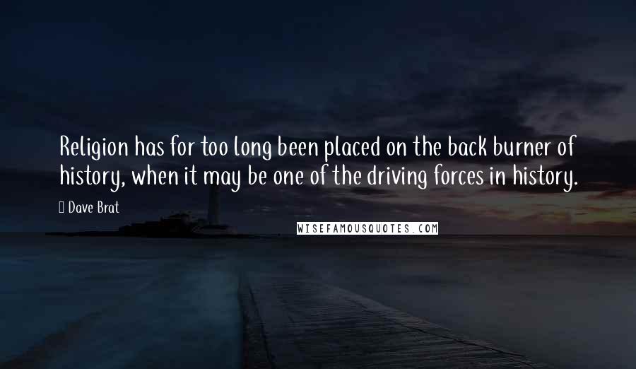 Dave Brat Quotes: Religion has for too long been placed on the back burner of history, when it may be one of the driving forces in history.