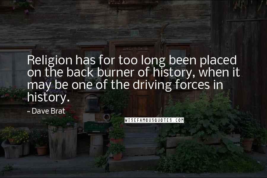 Dave Brat Quotes: Religion has for too long been placed on the back burner of history, when it may be one of the driving forces in history.