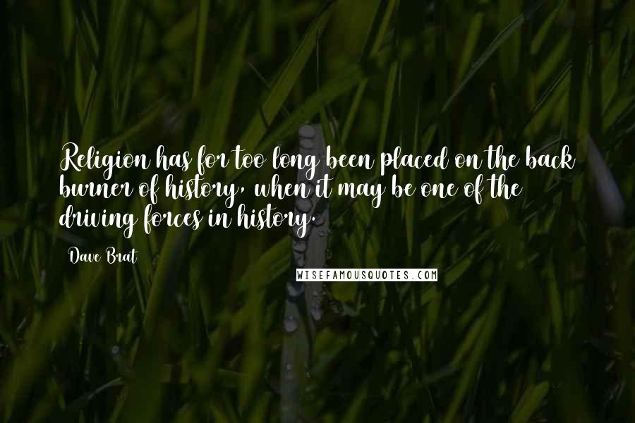 Dave Brat Quotes: Religion has for too long been placed on the back burner of history, when it may be one of the driving forces in history.