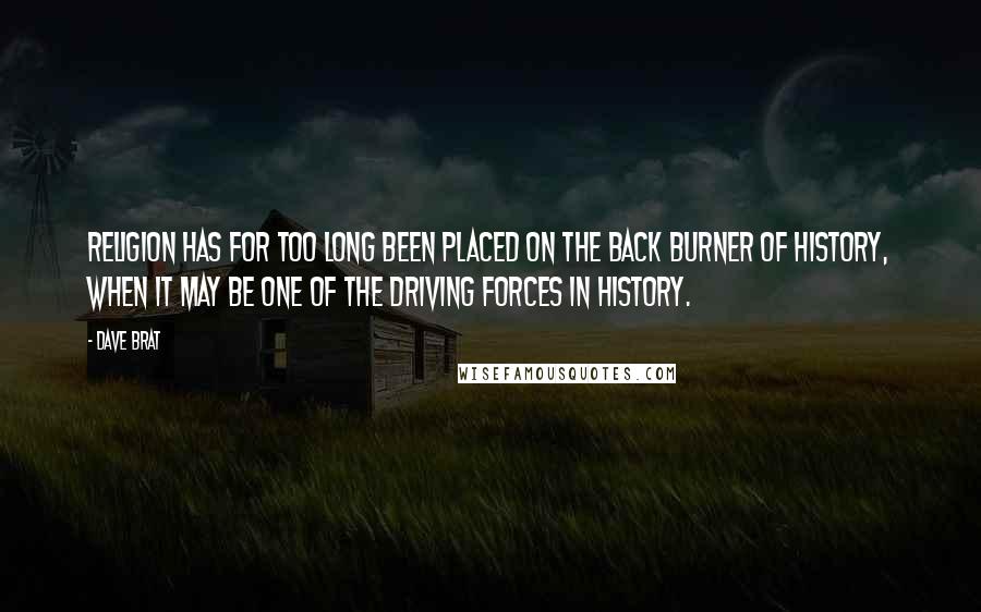 Dave Brat Quotes: Religion has for too long been placed on the back burner of history, when it may be one of the driving forces in history.