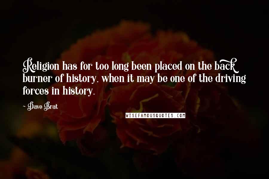 Dave Brat Quotes: Religion has for too long been placed on the back burner of history, when it may be one of the driving forces in history.