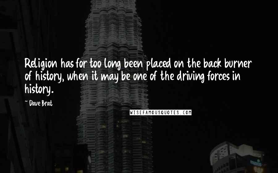 Dave Brat Quotes: Religion has for too long been placed on the back burner of history, when it may be one of the driving forces in history.