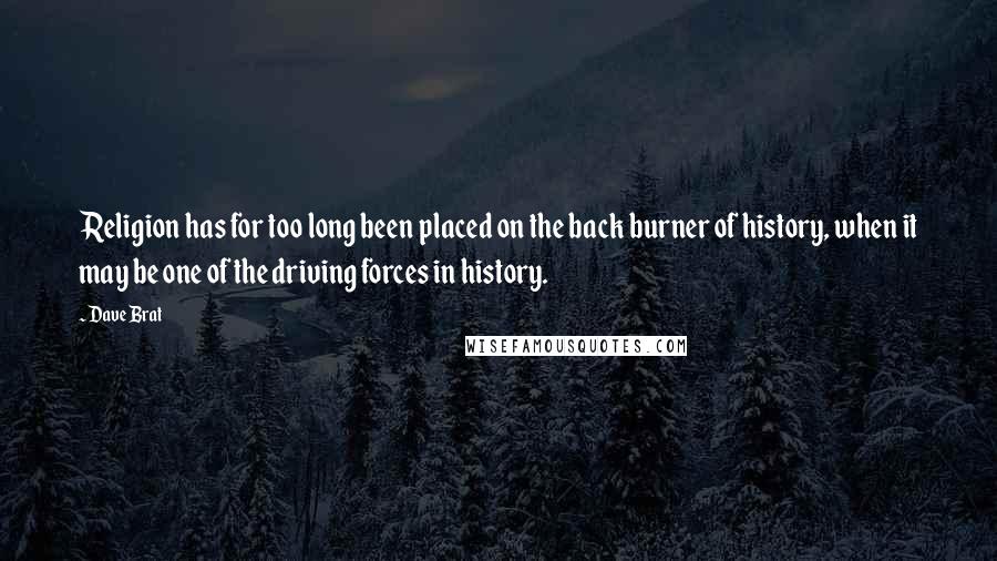 Dave Brat Quotes: Religion has for too long been placed on the back burner of history, when it may be one of the driving forces in history.