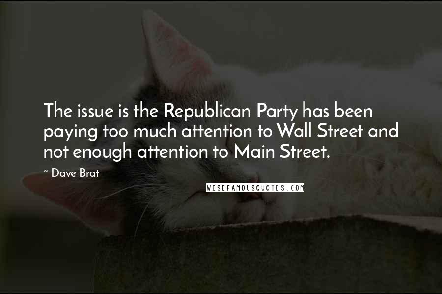 Dave Brat Quotes: The issue is the Republican Party has been paying too much attention to Wall Street and not enough attention to Main Street.