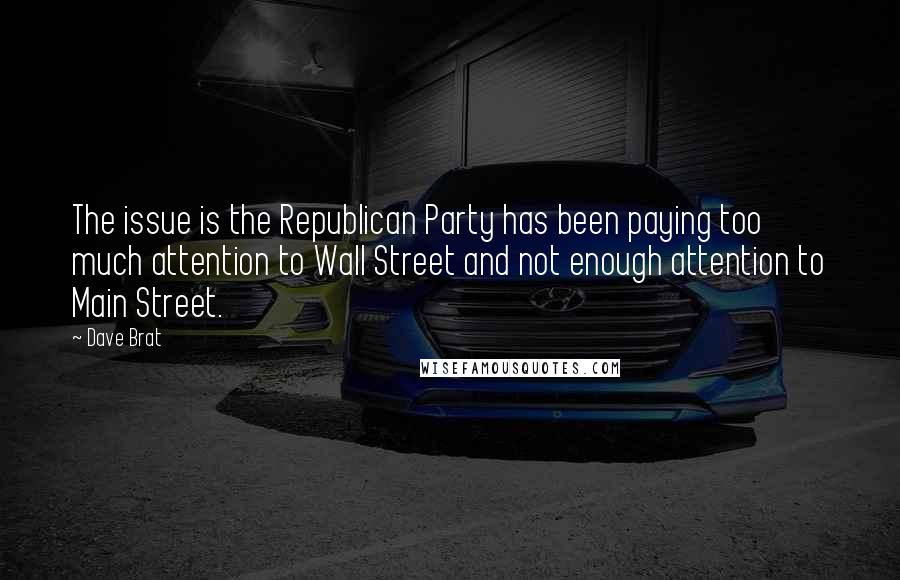 Dave Brat Quotes: The issue is the Republican Party has been paying too much attention to Wall Street and not enough attention to Main Street.