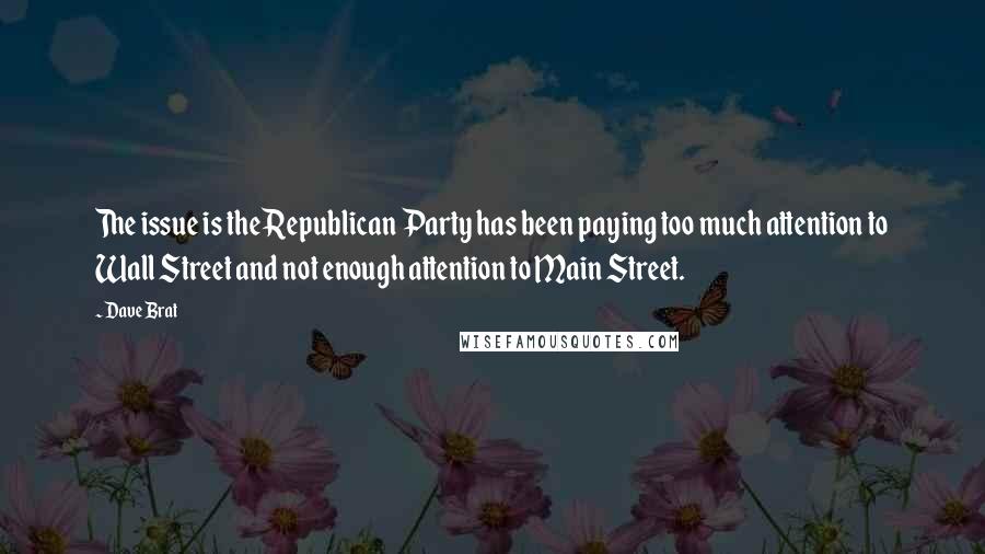 Dave Brat Quotes: The issue is the Republican Party has been paying too much attention to Wall Street and not enough attention to Main Street.