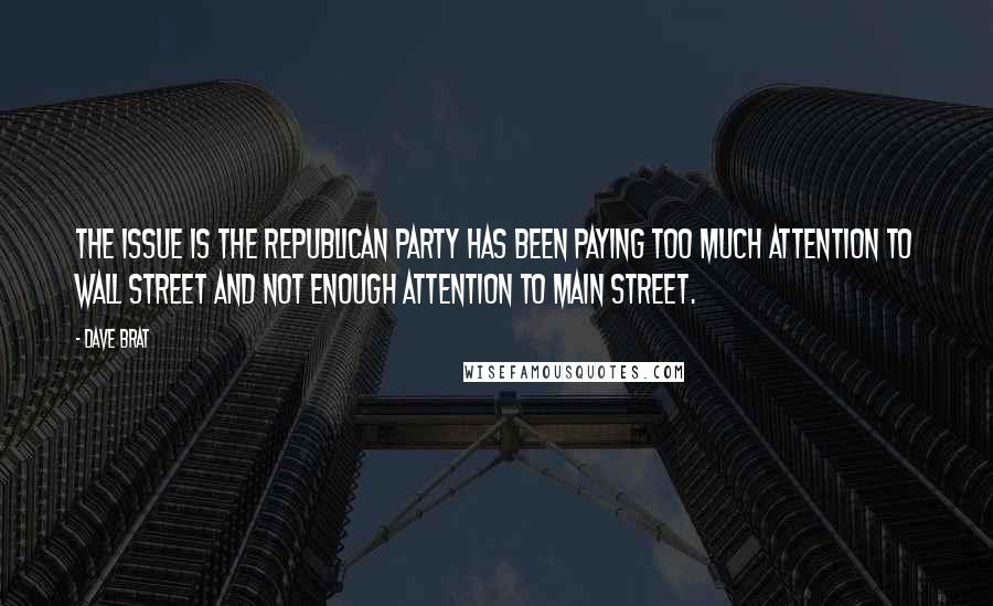 Dave Brat Quotes: The issue is the Republican Party has been paying too much attention to Wall Street and not enough attention to Main Street.