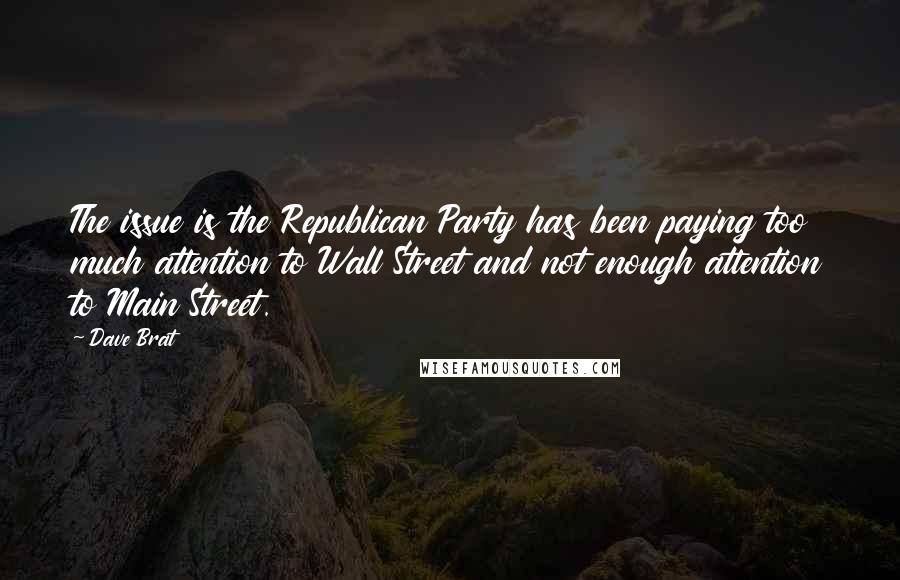 Dave Brat Quotes: The issue is the Republican Party has been paying too much attention to Wall Street and not enough attention to Main Street.