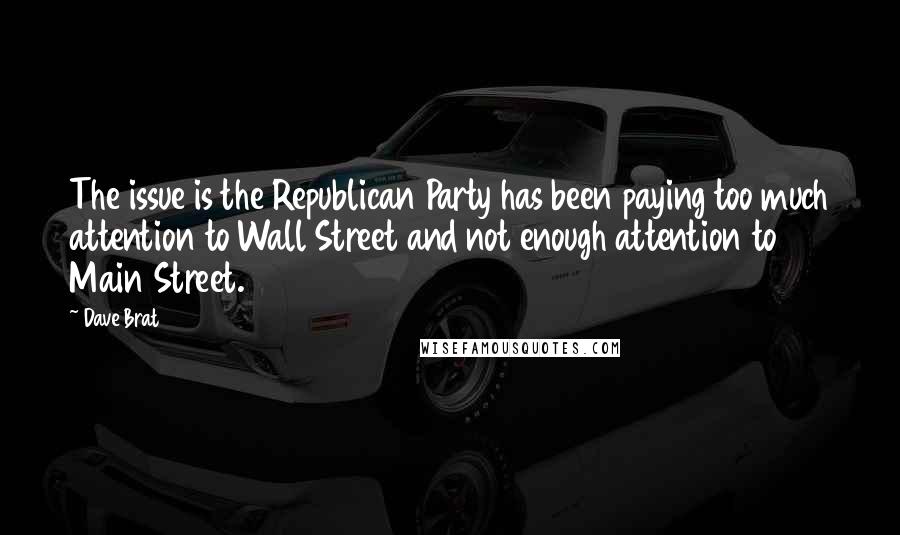 Dave Brat Quotes: The issue is the Republican Party has been paying too much attention to Wall Street and not enough attention to Main Street.