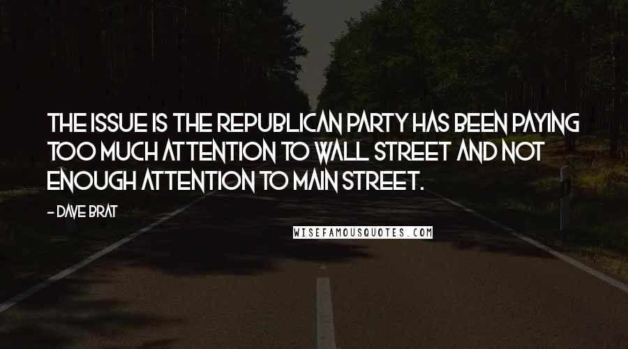 Dave Brat Quotes: The issue is the Republican Party has been paying too much attention to Wall Street and not enough attention to Main Street.
