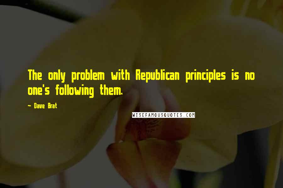 Dave Brat Quotes: The only problem with Republican principles is no one's following them.