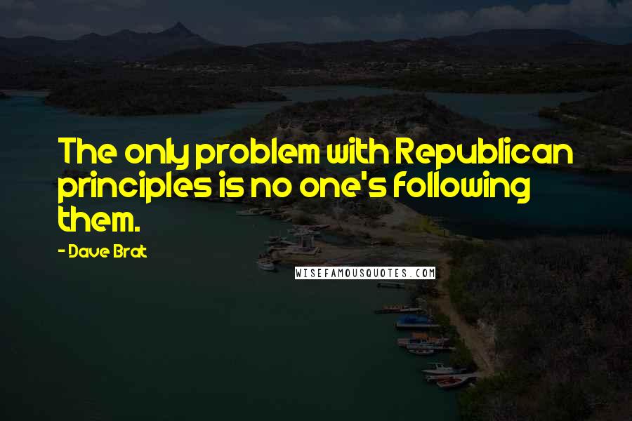 Dave Brat Quotes: The only problem with Republican principles is no one's following them.