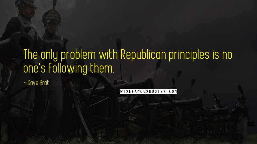 Dave Brat Quotes: The only problem with Republican principles is no one's following them.