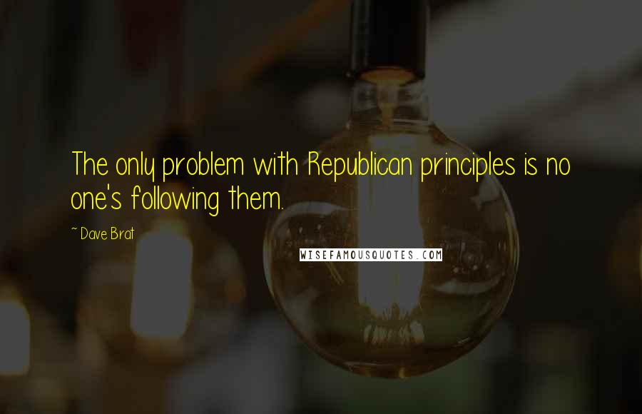 Dave Brat Quotes: The only problem with Republican principles is no one's following them.