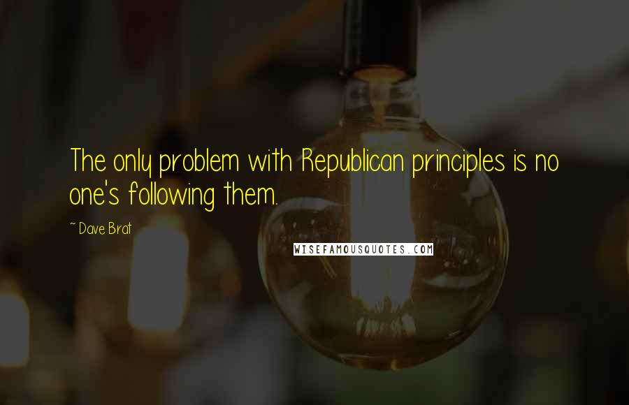 Dave Brat Quotes: The only problem with Republican principles is no one's following them.