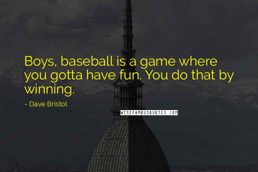 Dave Bristol Quotes: Boys, baseball is a game where you gotta have fun. You do that by winning.