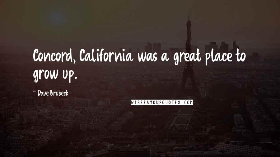 Dave Brubeck Quotes: Concord, California was a great place to grow up.