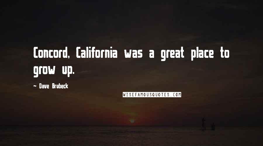 Dave Brubeck Quotes: Concord, California was a great place to grow up.