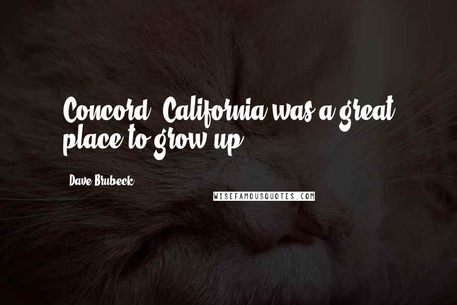 Dave Brubeck Quotes: Concord, California was a great place to grow up.