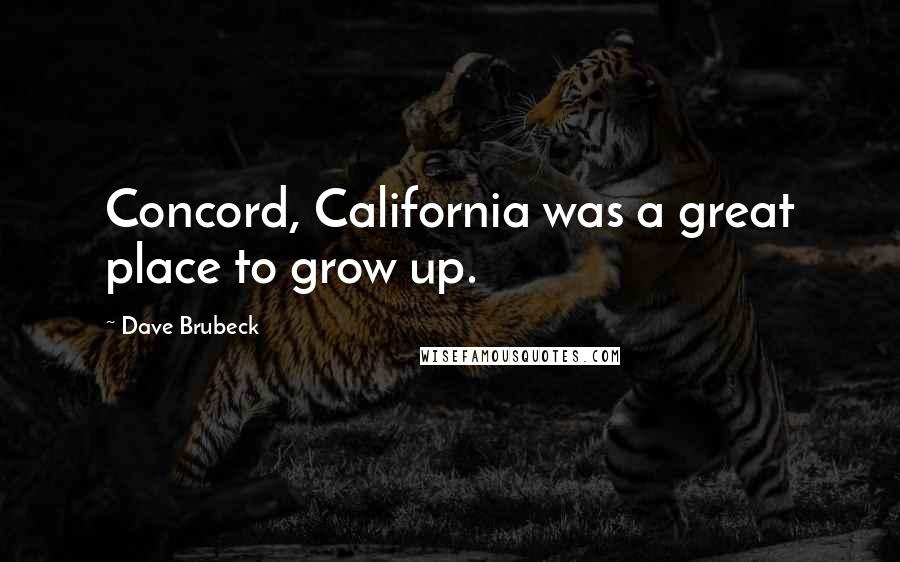 Dave Brubeck Quotes: Concord, California was a great place to grow up.