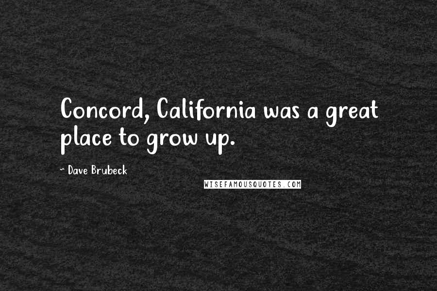 Dave Brubeck Quotes: Concord, California was a great place to grow up.