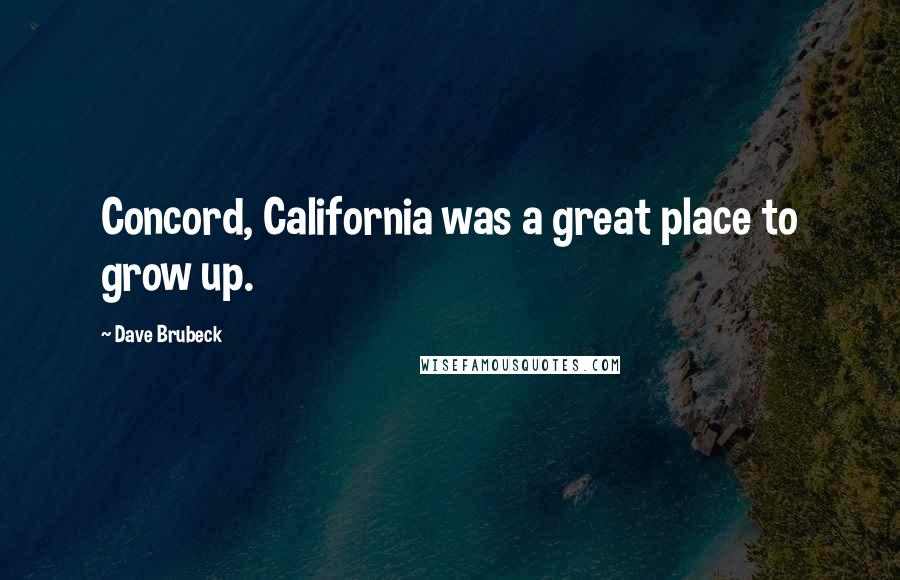 Dave Brubeck Quotes: Concord, California was a great place to grow up.