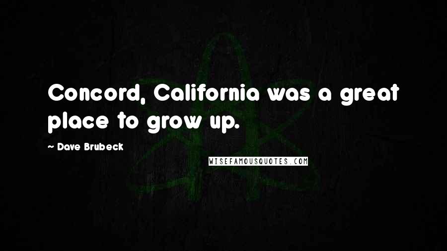 Dave Brubeck Quotes: Concord, California was a great place to grow up.