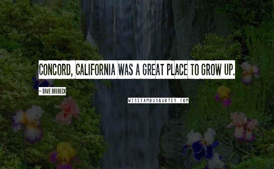 Dave Brubeck Quotes: Concord, California was a great place to grow up.