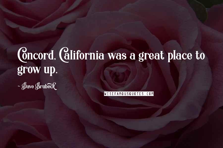 Dave Brubeck Quotes: Concord, California was a great place to grow up.