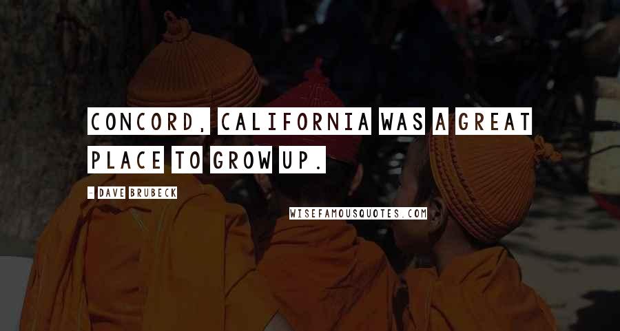 Dave Brubeck Quotes: Concord, California was a great place to grow up.