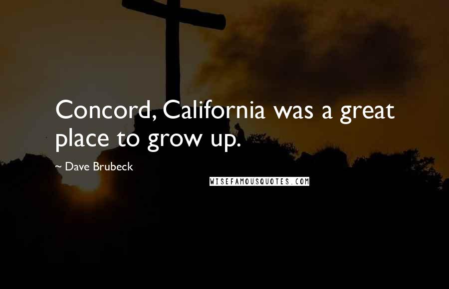 Dave Brubeck Quotes: Concord, California was a great place to grow up.