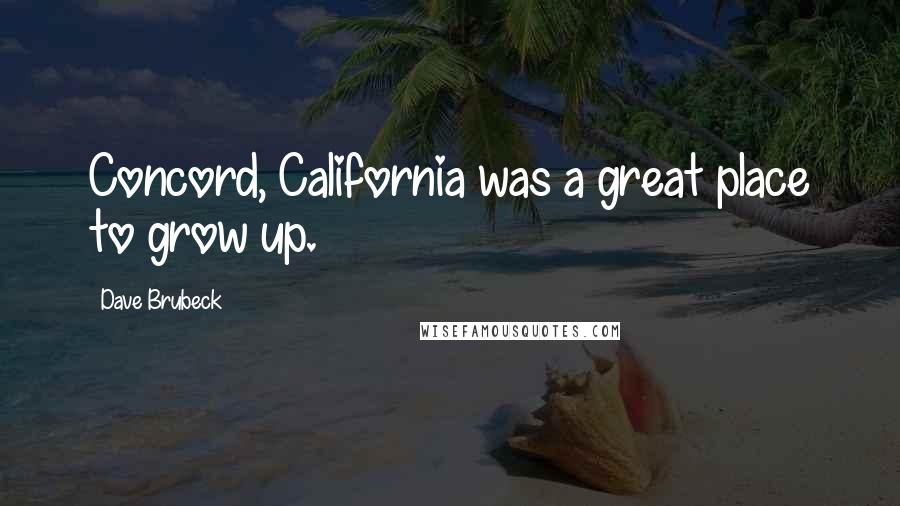 Dave Brubeck Quotes: Concord, California was a great place to grow up.