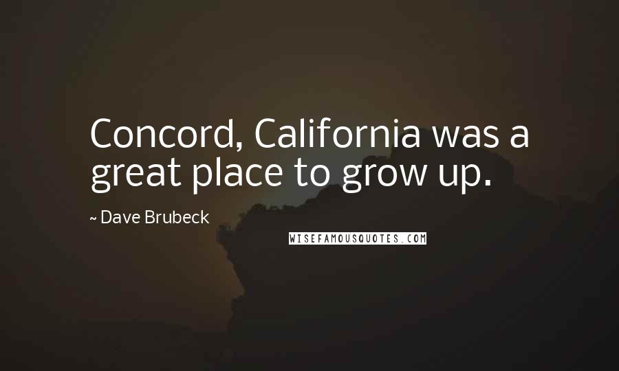 Dave Brubeck Quotes: Concord, California was a great place to grow up.