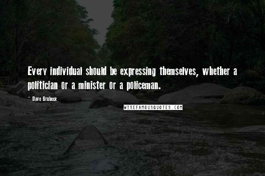 Dave Brubeck Quotes: Every individual should be expressing themselves, whether a politician or a minister or a policeman.