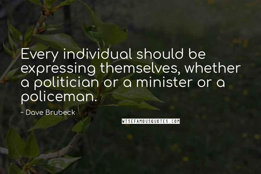 Dave Brubeck Quotes: Every individual should be expressing themselves, whether a politician or a minister or a policeman.
