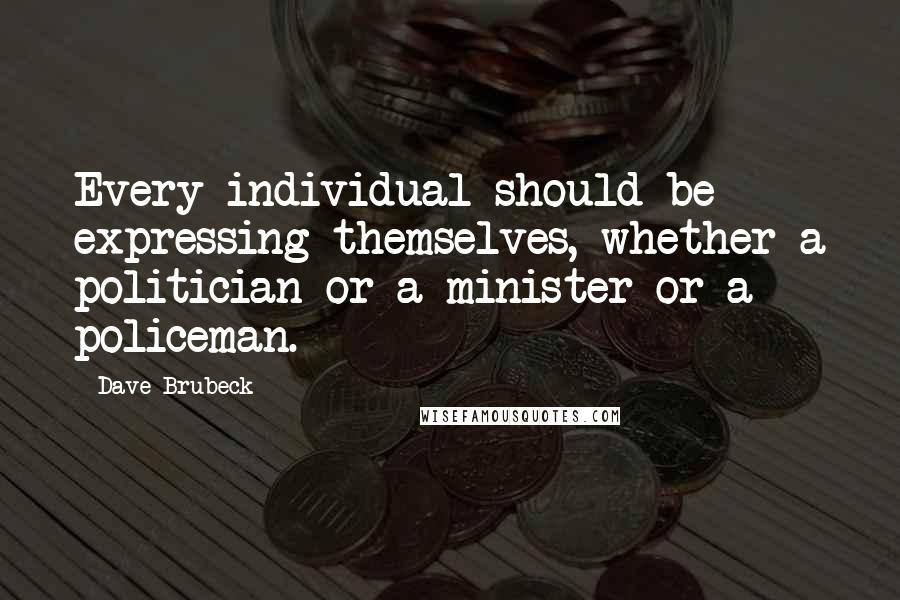 Dave Brubeck Quotes: Every individual should be expressing themselves, whether a politician or a minister or a policeman.