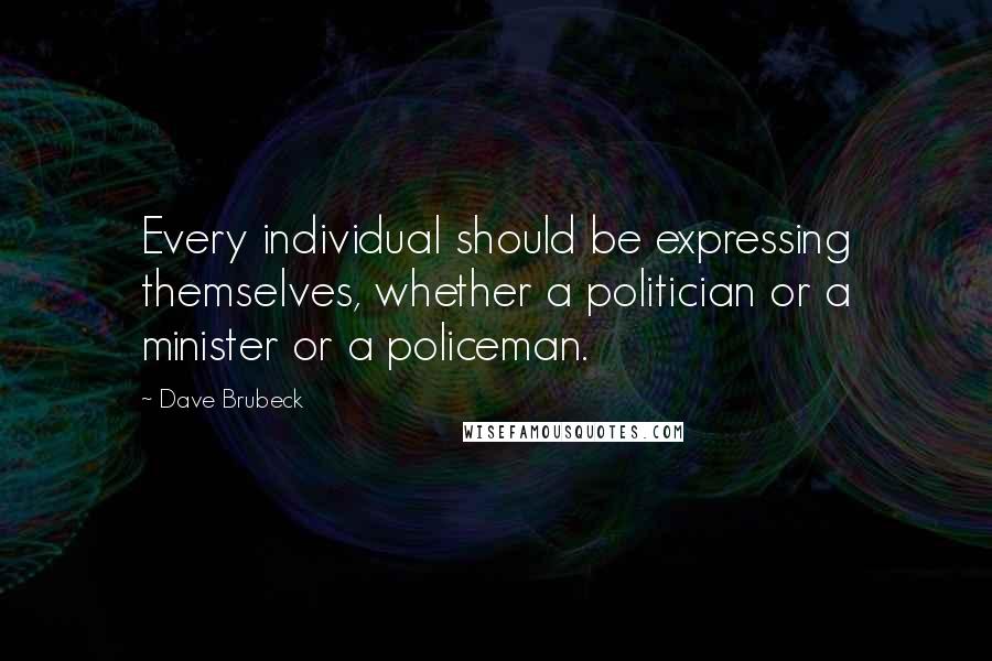 Dave Brubeck Quotes: Every individual should be expressing themselves, whether a politician or a minister or a policeman.