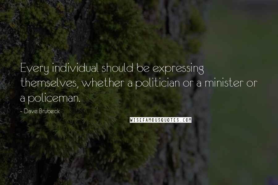 Dave Brubeck Quotes: Every individual should be expressing themselves, whether a politician or a minister or a policeman.