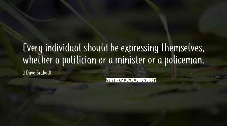 Dave Brubeck Quotes: Every individual should be expressing themselves, whether a politician or a minister or a policeman.